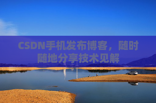 CSDN手机发布博客，随时随地分享技术见解