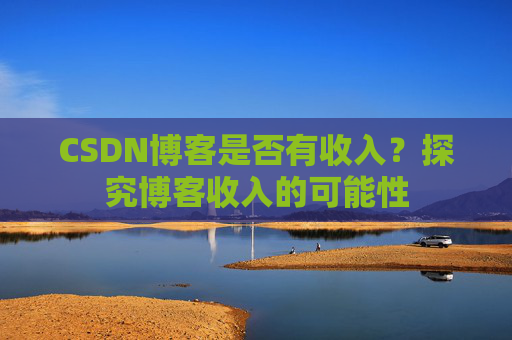 CSDN博客是否有收入？探究博客收入的可能性