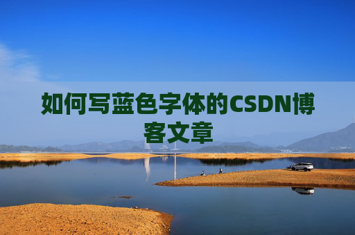 如何写蓝色字体的CSDN博客文章