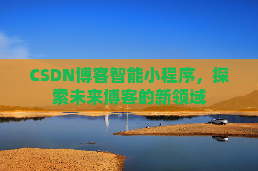 CSDN博客智能小程序，探索未来博客的新领域